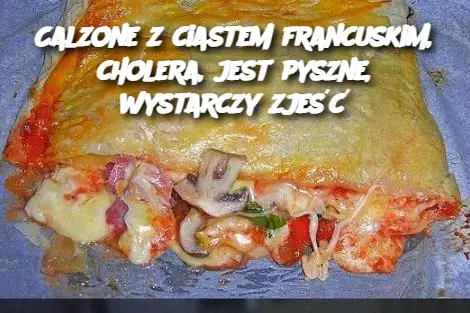 Calzone z ciastem francuskim, cholera, jest pyszne, wystarczy zjeść