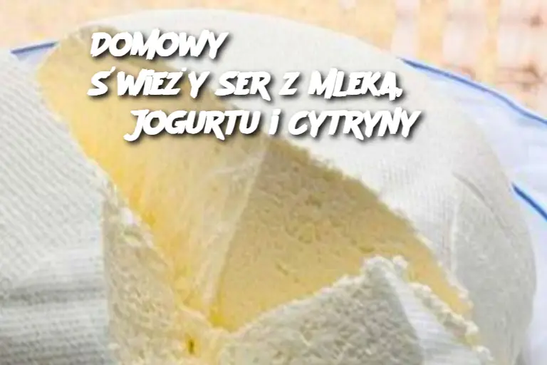 Domowy Świeży Ser z Mleka, Jogurtu i Cytryny – Prostota i Smak!"