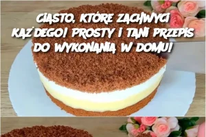 Ciasto, które zachwyci każdego! Prosty i tani przepis do wykonania w domu!