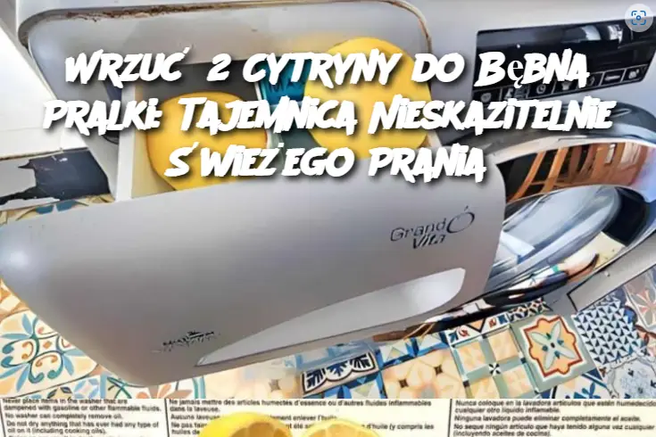 Wrzuć 2 Cytryny do Bębna Pralki: Tajemnica Nieskazitelnie Świeżego Prania